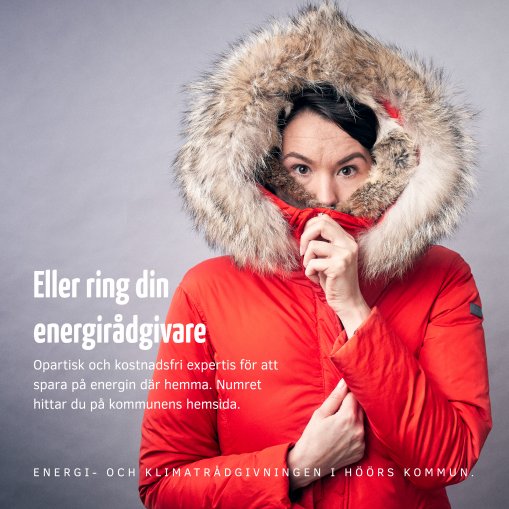 Kvinna har kurat ihop sig i sin röda vinter jacka. På bilden står det "Eller ring din energirådgivare. Opartisk och kostnadsfri ecpertis för att spara på energin där hemma. Numret hittar du på kommunens hemsida. Energi- och klimatrådgivningen i Höörs kommun.